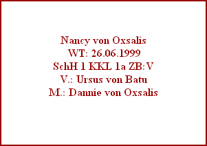 Nancy von Oxsalis
 WT: 26.06.1999
SchH 1 KKL 1a ZB:V
V.: Ursus von Batu
M.: Dannie von Oxsalis