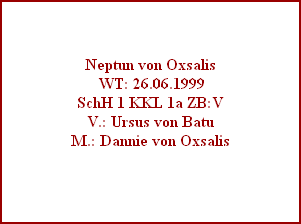 Neptun von Oxsalis
 WT: 26.06.1999
SchH 1 KKL 1a ZB:V
V.: Ursus von Batu
M.: Dannie von Oxsalis