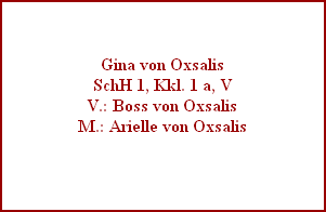 Gina von Oxsalis
SchH 1, Kkl. 1 a, V
V.: Boss von Oxsalis
M.: Arielle von Oxsalis